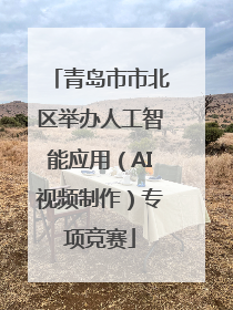 青岛市市北区举办人工智能应用（AI视频制作）专项竞赛