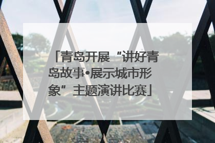 青岛开展“讲好青岛故事•展示城市形象”主题演讲比赛