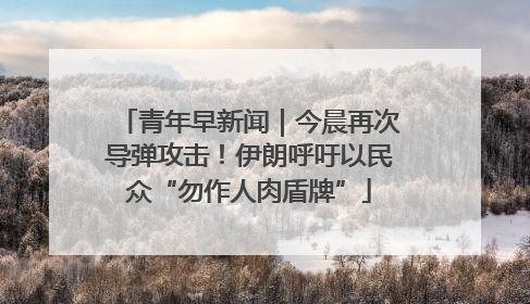 青年早新闻｜今晨再次导弹攻击！伊朗呼吁以民众“勿作人肉盾牌”