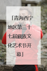 青海西宁地区第三十七届藏族文化艺术节开幕