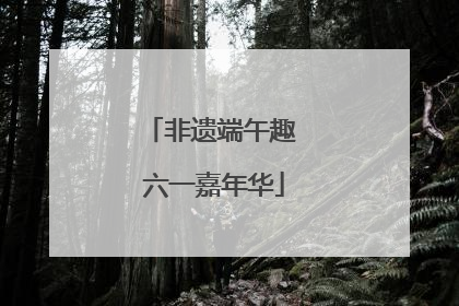 非遗端午趣 六一嘉年华