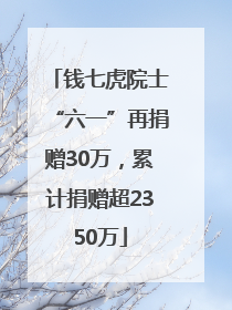 钱七虎院士“六一”再捐赠30万，累计捐赠超2350万
