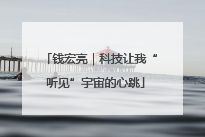 钱宏亮｜科技让我“听见”宇宙的心跳