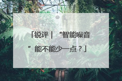 锐评｜“智能噪音”能不能少一点？