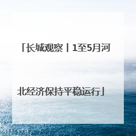 长城观察丨1至5月河北经济保持平稳运行