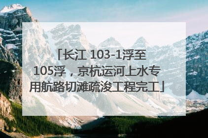 长江 103-1浮至 105浮，京杭运河上水专用航路切滩疏浚工程完工