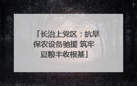 长治上党区：抗旱保农设备驰援 筑牢夏粮丰收根基