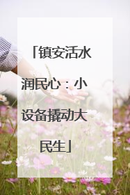 镇安活水润民心：小设备撬动大民生