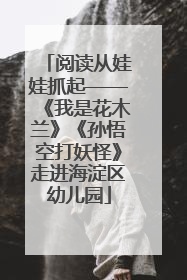 阅读从娃娃抓起——《我是花木兰》《孙悟空打妖怪》走进海淀区幼儿园