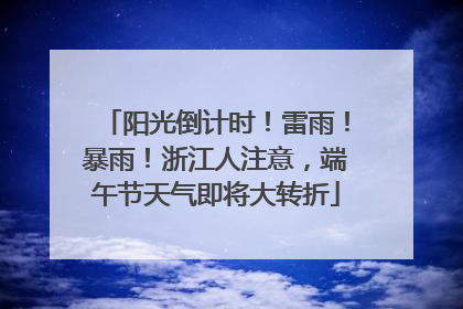 阳光倒计时！雷雨！暴雨！浙江人注意，端午节天气即将大转折