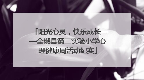阳光心灵，快乐成长——全椒县第二实验小学心理健康周活动纪实