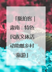 陇拍客｜肃南：特色民族文体活动助燃乡村旅游