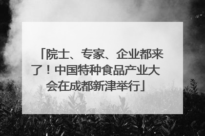 院士、专家、企业都来了！中国特种食品产业大会在成都新津举行