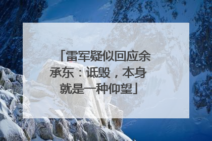 雷军疑似回应余承东：诋毁，本身就是一种仰望