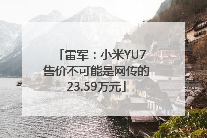 雷军：小米YU7售价不可能是网传的23.59万元
