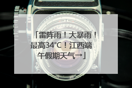 雷阵雨！大暴雨！最高34℃！江西端午假期天气→