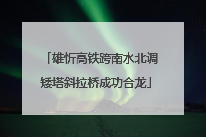 雄忻高铁跨南水北调矮塔斜拉桥成功合龙