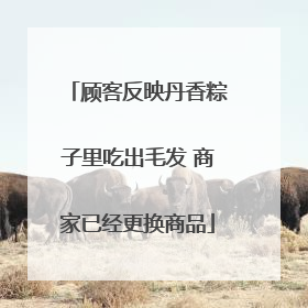 顾客反映丹香粽子里吃出毛发 商家已经更换商品