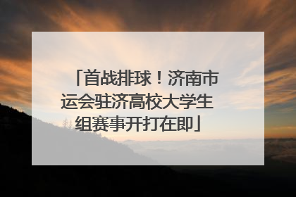 首战排球！济南市运会驻济高校大学生组赛事开打在即