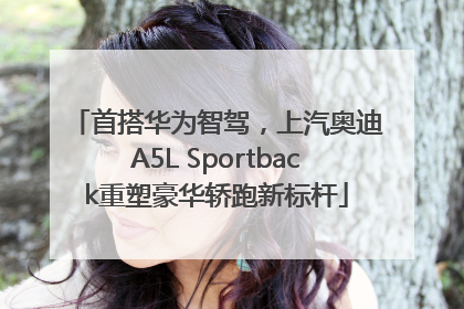 首搭华为智驾，上汽奥迪A5L Sportback重塑豪华轿跑新标杆