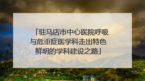 驻马店市中心医院呼吸与危重症医学科走出特色鲜明的学科建设之路