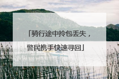 骑行途中拎包丢失，警民携手快速寻回
