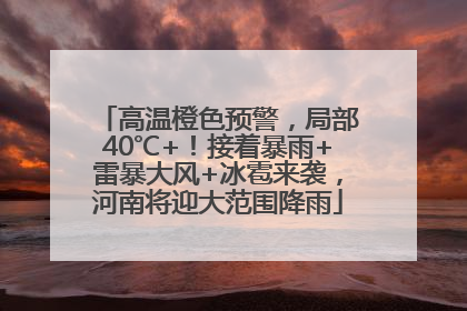 高温橙色预警，局部40℃+！接着暴雨+雷暴大风+冰雹来袭，河南将迎大范围降雨