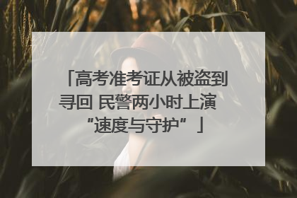 高考准考证从被盗到寻回 民警两小时上演 “速度与守护”