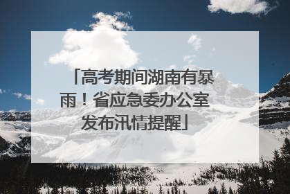 高考期间湖南有暴雨！省应急委办公室发布汛情提醒