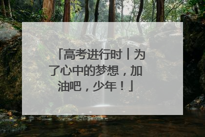 高考进行时︱为了心中的梦想，加油吧，少年！