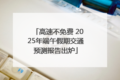 高速不免费 2025年端午假期交通预测报告出炉