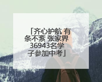 齐心护航 有条不紊 张家界36943名学子参加中考