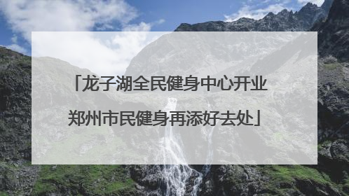 龙子湖全民健身中心开业 郑州市民健身再添好去处