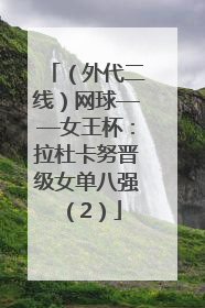 （外代二线）网球——女王杯：拉杜卡努晋级女单八强（2）