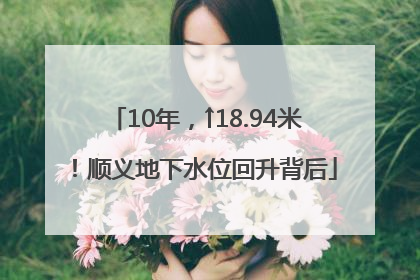 10年，↑18.94米！顺义地下水位回升背后
