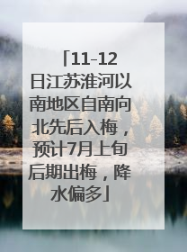11-12日江苏淮河以南地区自南向北先后入梅，预计7月上旬后期出梅，降水偏多