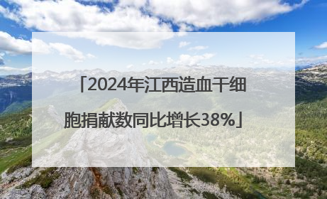 2024年江西造血干细胞捐献数同比增长38%