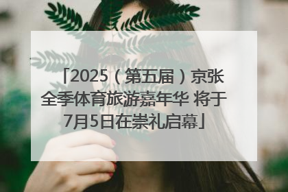 2025（第五届）京张全季体育旅游嘉年华 将于7月5日在崇礼启幕