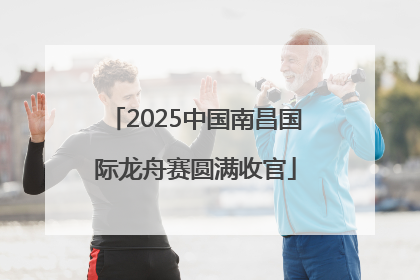 2025中国南昌国际龙舟赛圆满收官