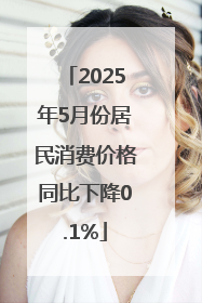 2025年5月份居民消费价格同比下降0.1%