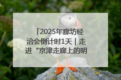 2025年廊坊经洽会倒计时1天｜走进“京津走廊上的明珠”——廊坊