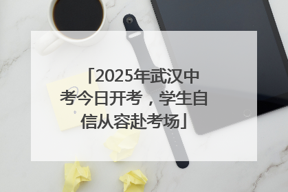 2025年武汉中考今日开考，学生自信从容赴考场