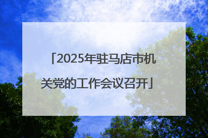 2025年驻马店市机关党的工作会议召开
