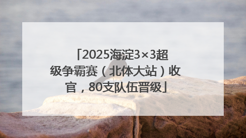 2025海淀3×3超级争霸赛（北体大站）收官，80支队伍晋级