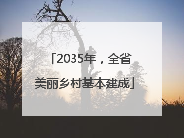 2035年，全省美丽乡村基本建成