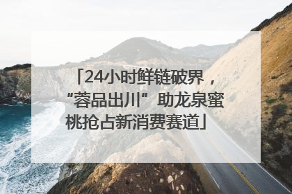 24小时鲜链破界，“蓉品出川”助龙泉蜜桃抢占新消费赛道