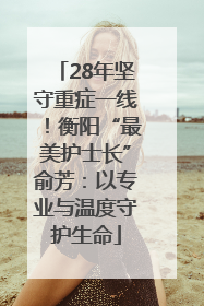 28年坚守重症一线！衡阳“最美护士长”俞芳：以专业与温度守护生命