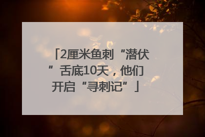 2厘米鱼刺“潜伏”舌底10天，他们开启“寻刺记”