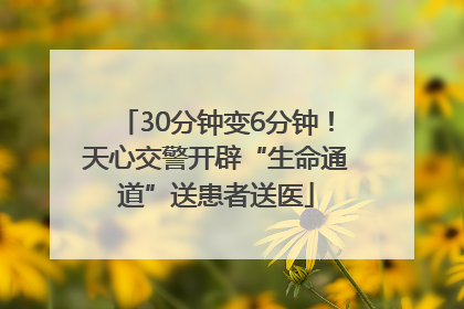 30分钟变6分钟！天心交警开辟“生命通道”送患者送医