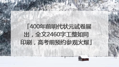 400年前明代状元试卷展出，全文2460字工整如同印刷，高考前预约参观火爆